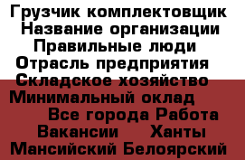 Грузчик-комплектовщик › Название организации ­ Правильные люди › Отрасль предприятия ­ Складское хозяйство › Минимальный оклад ­ 30 000 - Все города Работа » Вакансии   . Ханты-Мансийский,Белоярский г.